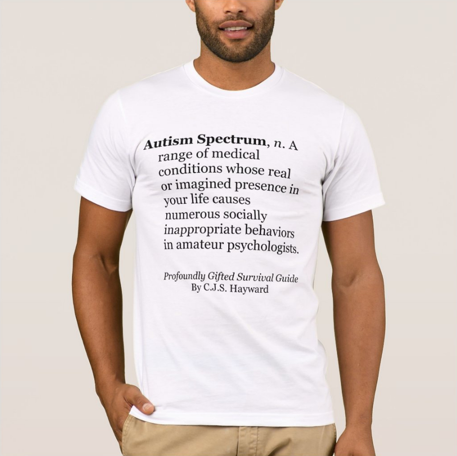 T-Shirt saying, "Autism Spectrum, n. A range of medical conditions whose real or imagined presence in your life causes numerous socially inappropriate behaviors in amateur psychologists."