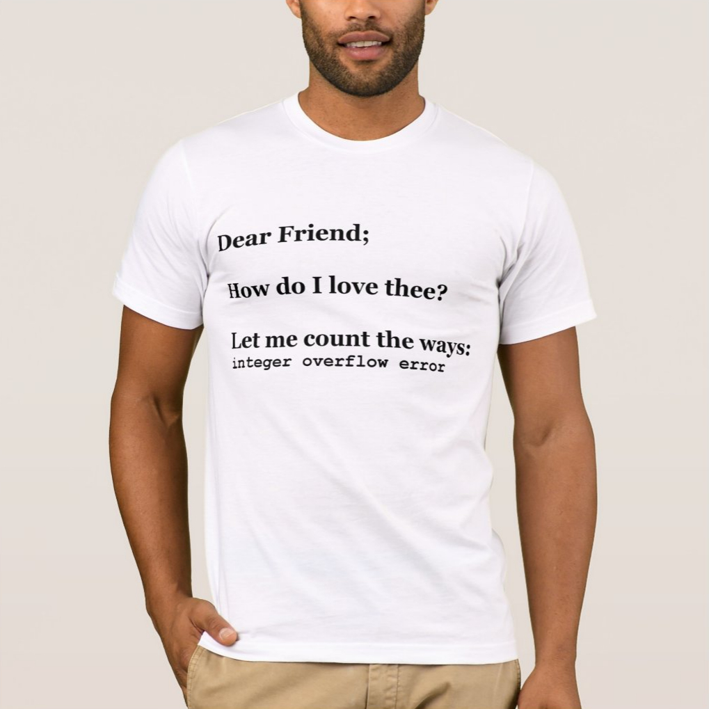 A T-shirt saying, 'How do I love thee? Let me count the ways: integer overflow error'.